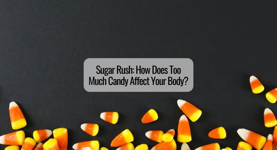 Sugar Rush: How Does Too Much Candy Affect Your Body?